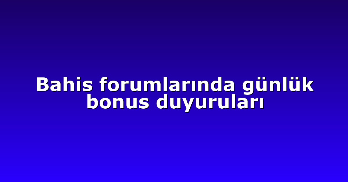 Bahis forumlarında günlük bonus duyuruları