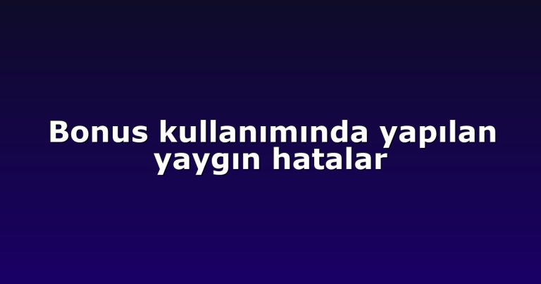 Bonus kullanımında yapılan yaygın hatalar