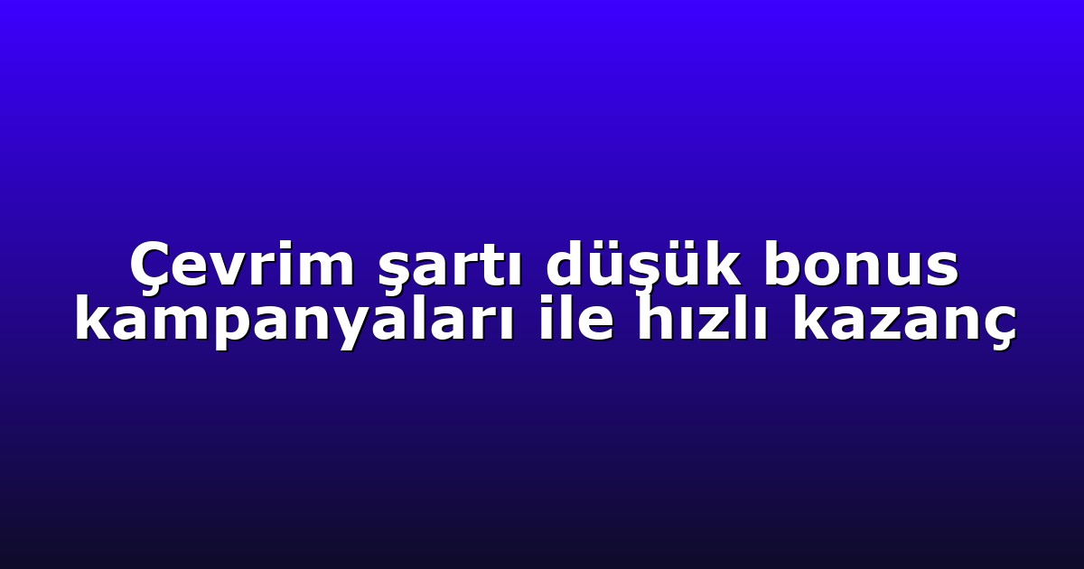 Çevrim şartı düşük bonus kampanyaları ile hızlı kazanç