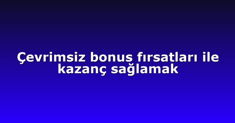 Çevrimsiz bonus fırsatları ile kazanç sağlamak