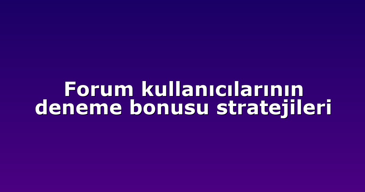 Forum kullanıcılarının deneme bonusu stratejileri