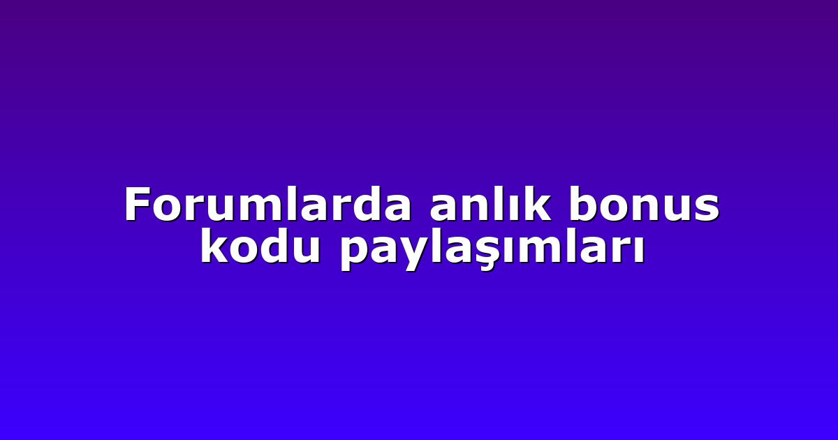 Forumlarda anlık bonus kodu paylaşımları