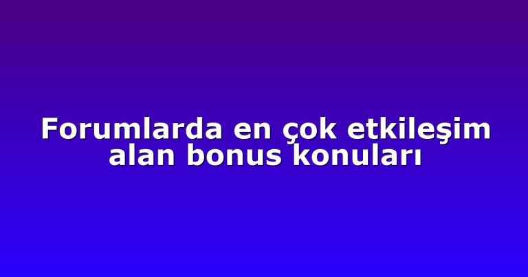 Forumlarda en çok etkileşim alan bonus konuları