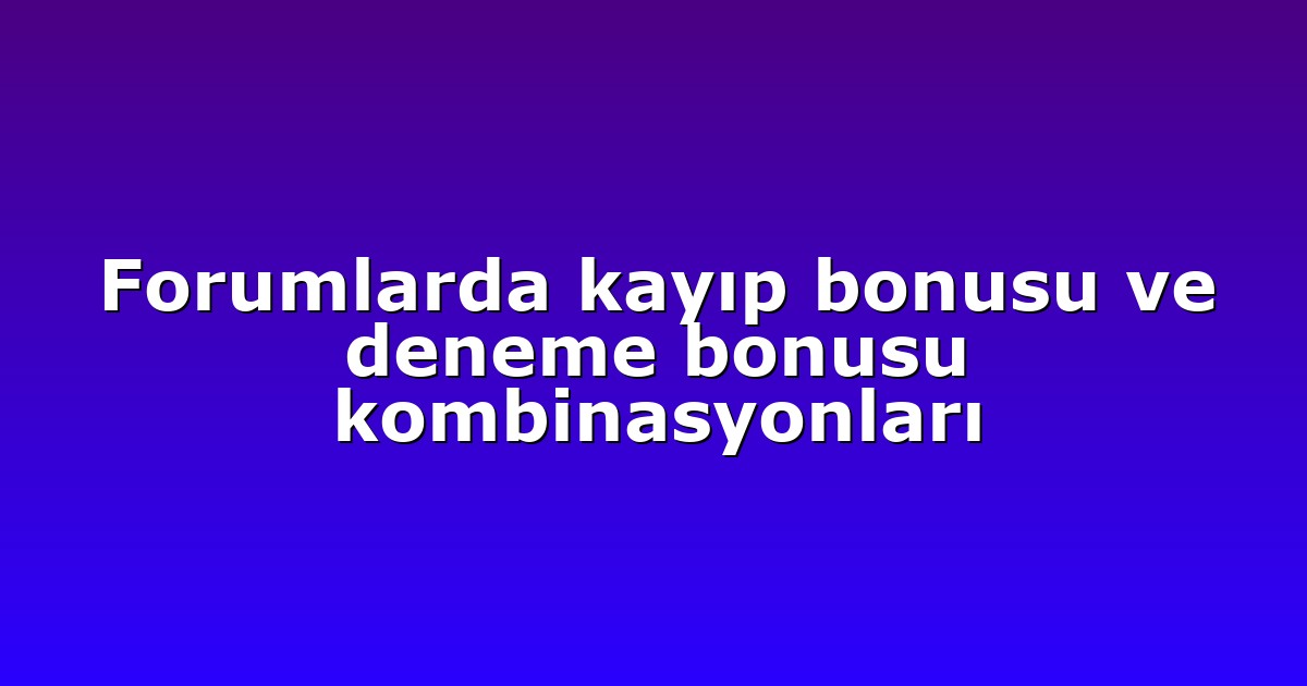 Forumlarda kayıp bonusu ve deneme bonusu kombinasyonları