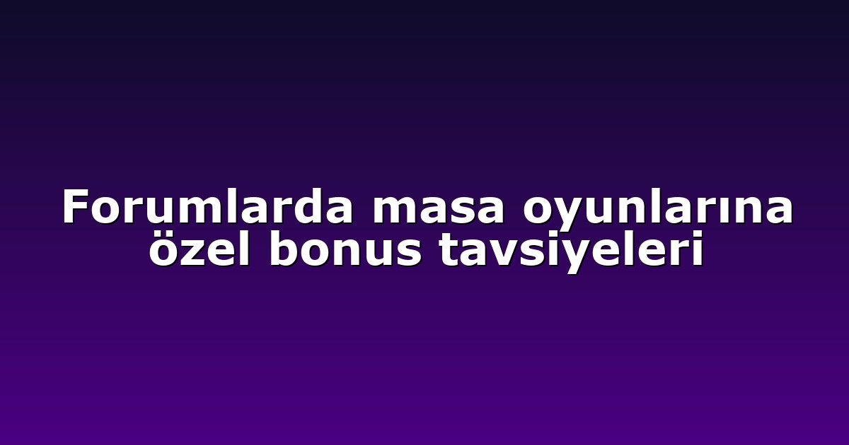 Forumlarda masa oyunlarına özel bonus tavsiyeleri