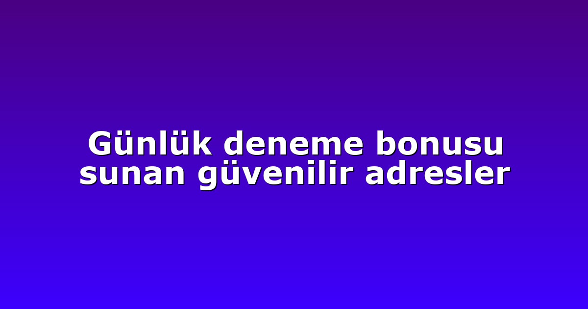 Günlük deneme bonusu sunan güvenilir adresler