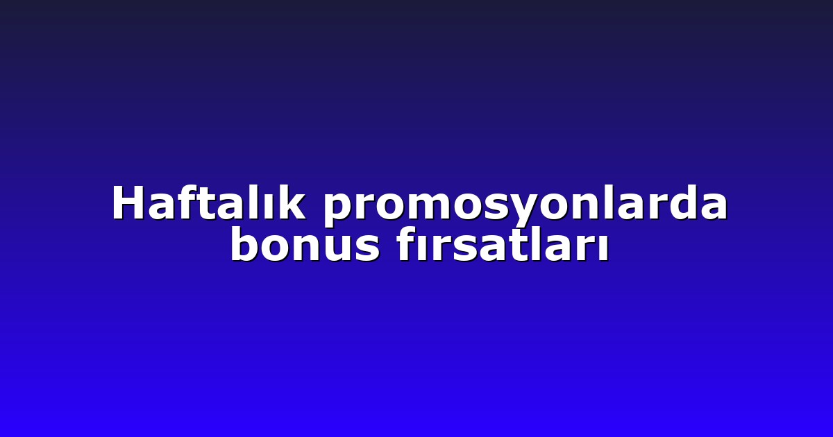 Haftalık promosyonlarda bonus fırsatları