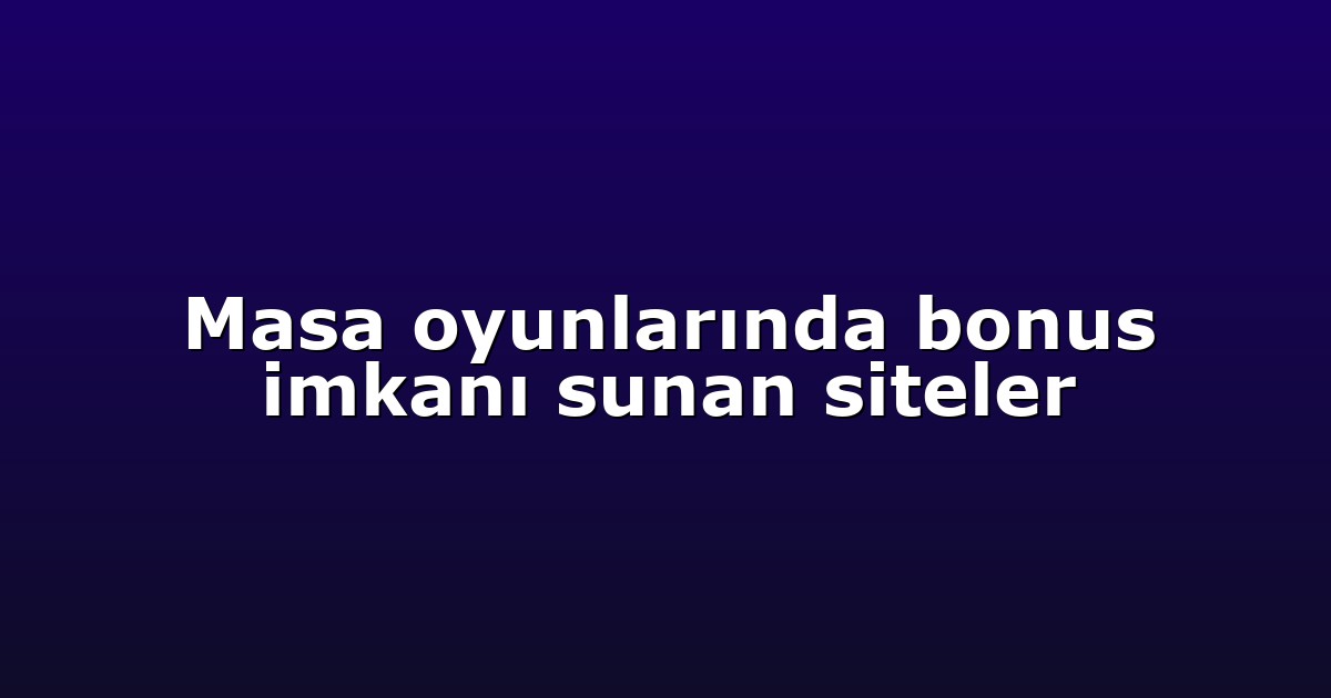 Masa oyunlarında bonus imkanı sunan siteler