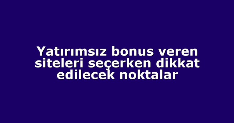 Yatırımsız bonus veren siteleri seçerken dikkat edilecek noktalar