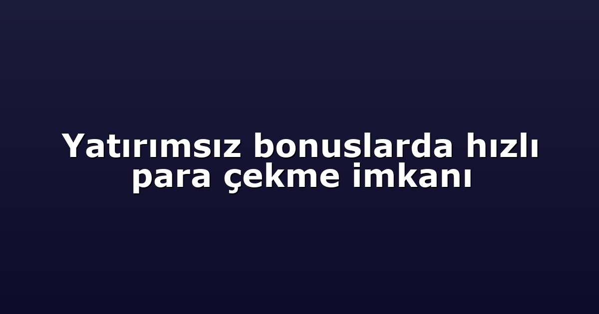 Yatırımsız bonuslarda hızlı para çekme imkanı