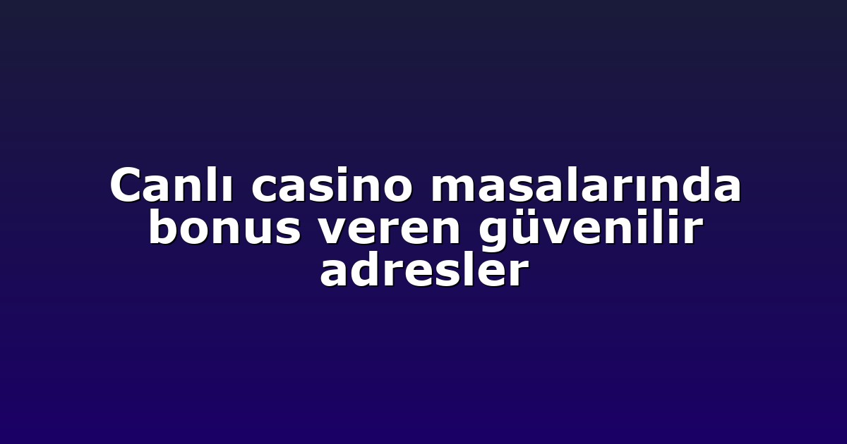 Canlı casino masalarında bonus veren güvenilir adresler