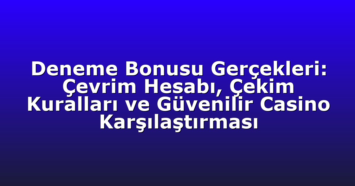Deneme Bonusu Gerçekleri: Çevrim Hesabı, Çekim Kuralları ve Güvenilir Casino Karşılaştırması