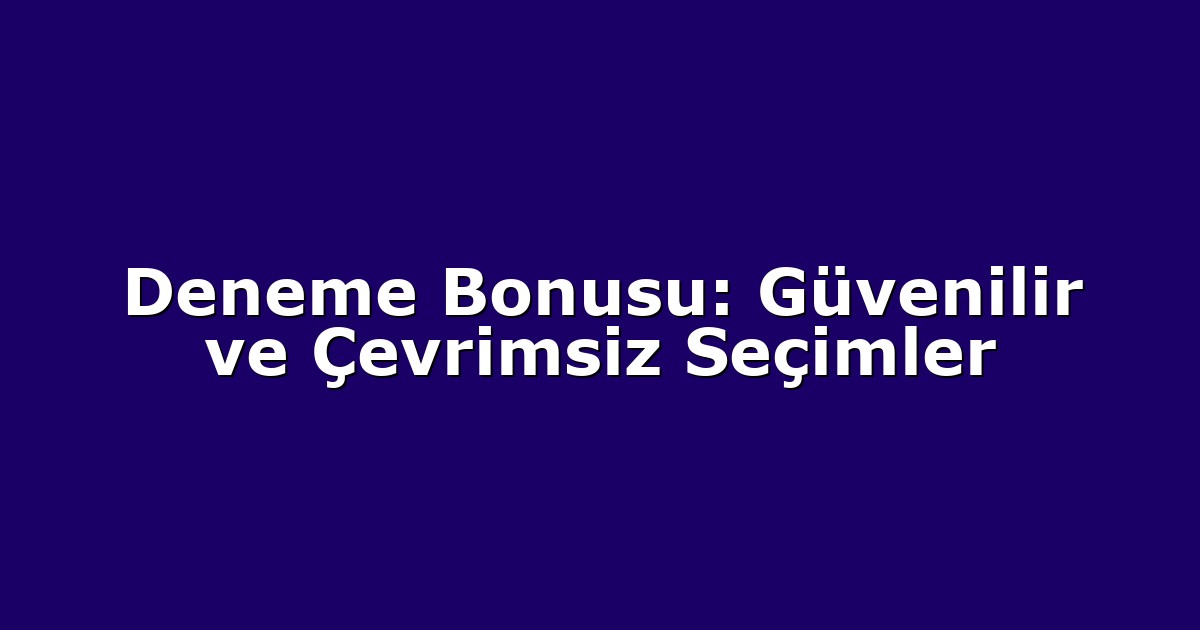 Deneme Bonusu: Güvenilir ve Çevrimsiz Seçimler