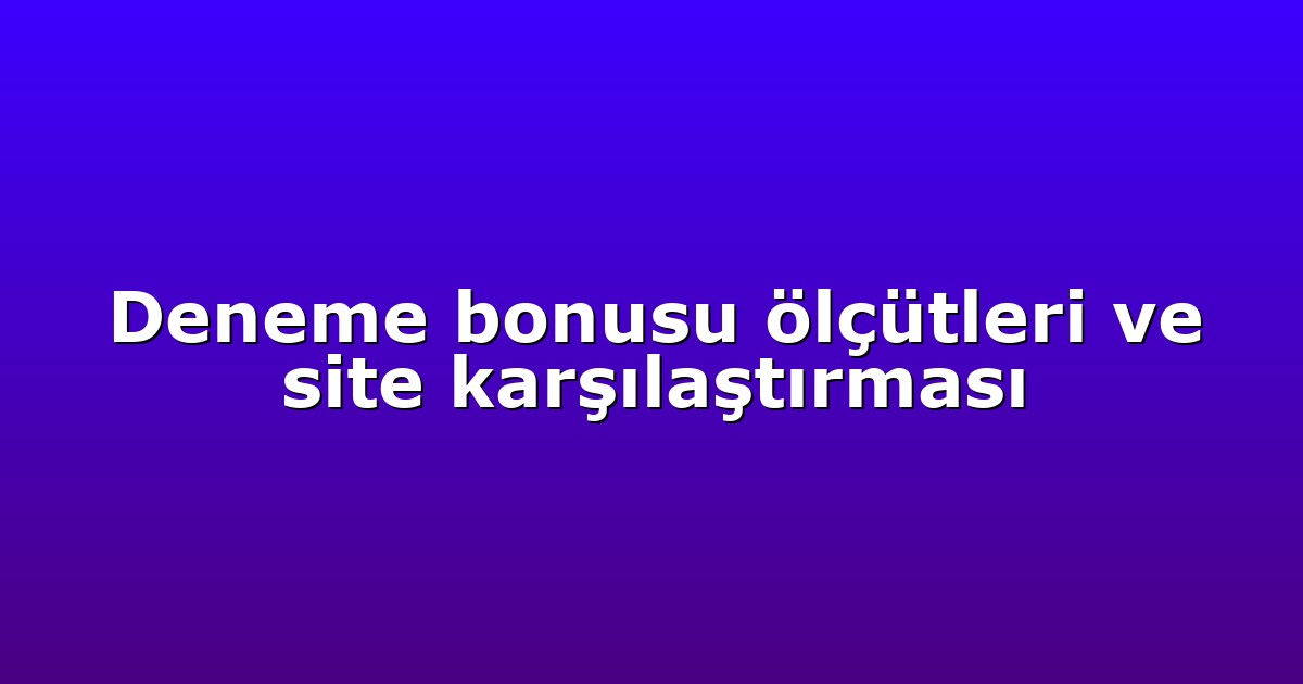 Deneme bonusu ölçütleri ve site karşılaştırması