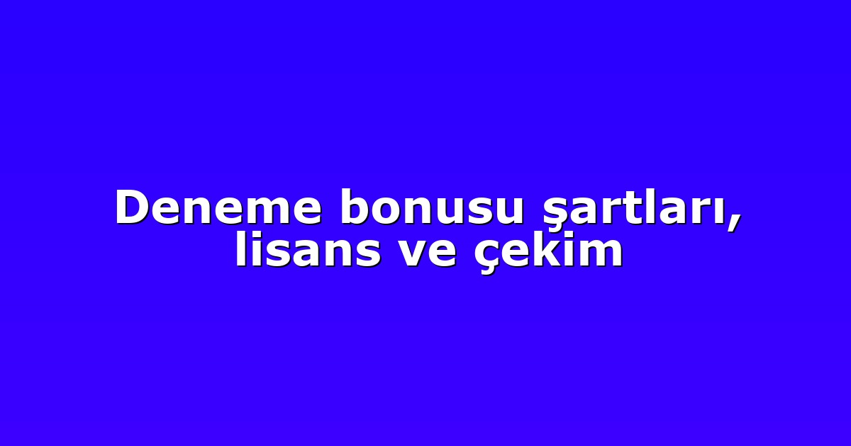 Deneme bonusu şartları, lisans ve çekim