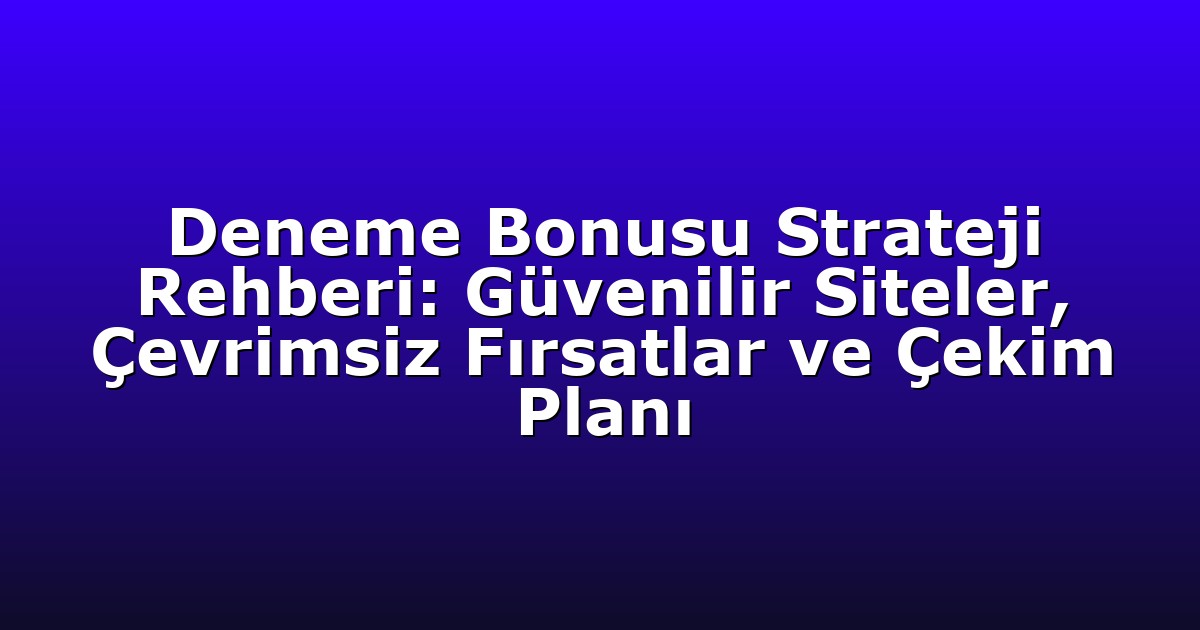 Deneme Bonusu Strateji Rehberi: Güvenilir Siteler, Çevrimsiz Fırsatlar ve Çekim Planı