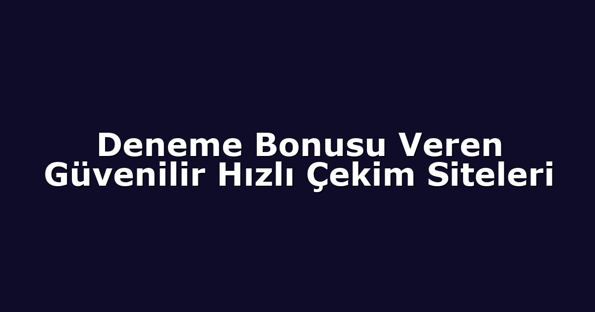 Deneme Bonusu Veren Güvenilir Hızlı Çekim Siteleri