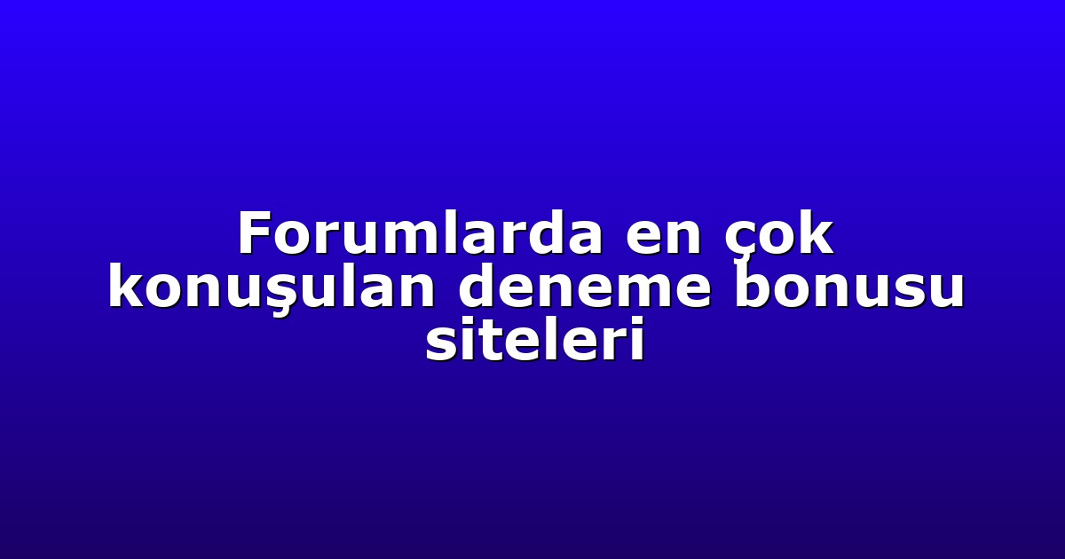 Forumlarda en çok konuşulan deneme bonusu siteleri