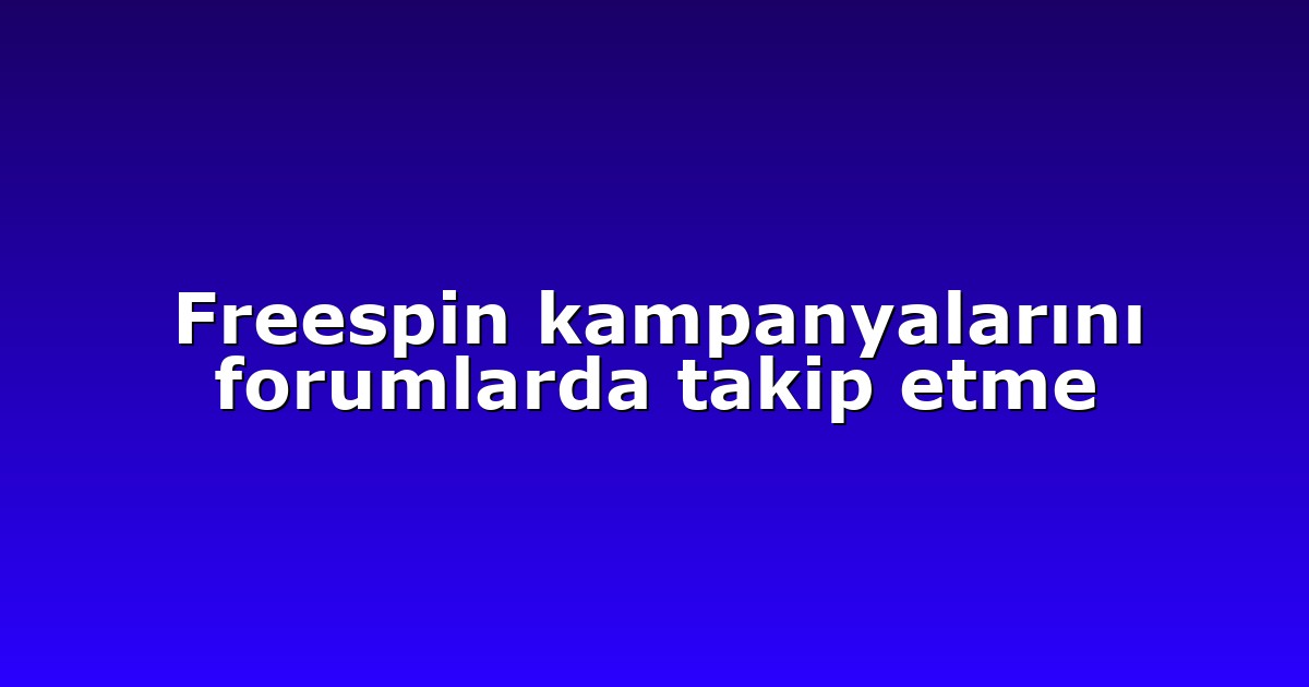 Freespin kampanyalarını forumlarda takip etme