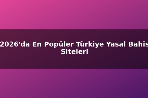 2026’da En Popüler Türkiye Yasal Bahis Siteleri